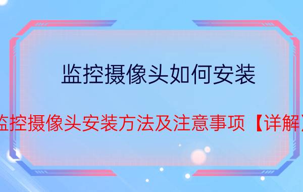 监控摄像头如何安装 监控摄像头安装方法及注意事项【详解】